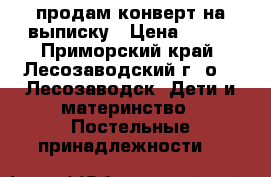 продам конверт на выписку › Цена ­ 800 - Приморский край, Лесозаводский г. о. , Лесозаводск  Дети и материнство » Постельные принадлежности   